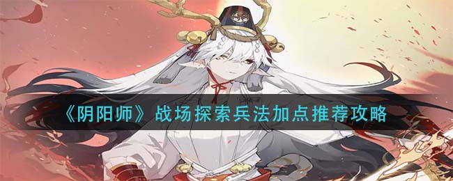 阴阳师战场探索兵法怎么加点-阴阳师战场探索兵法加点的方法