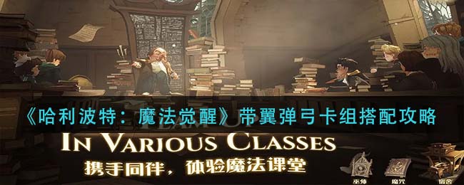 哈利波特魔法觉醒带翼弹弓卡组怎么搭配-哈利波特魔法觉醒带翼弹弓卡组搭配玩法