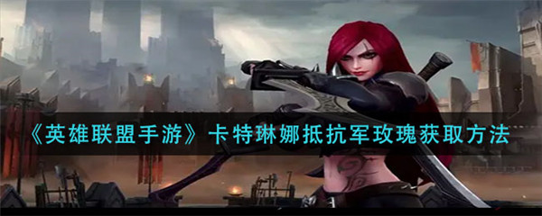 英雄联盟手游卡特琳娜抵抗军玫瑰怎么获得-英雄联盟手游卡特琳娜抵抗军玫瑰获得的方法