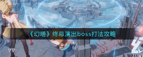 幻塔终幕演出boss怎么打-幻塔终幕演出boss打法攻略