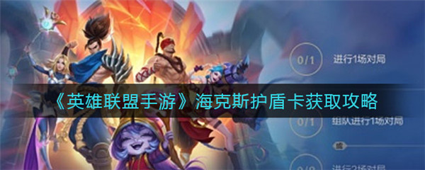 英雄联盟手游海克斯护盾卡怎么获得-英雄联盟手游海克斯护盾卡获得的方法