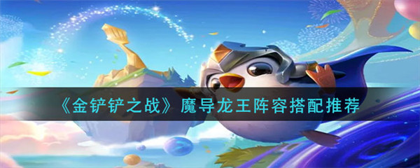 金铲铲之战魔导龙王阵容怎么玩-金铲铲之战魔导龙王阵容玩法攻略