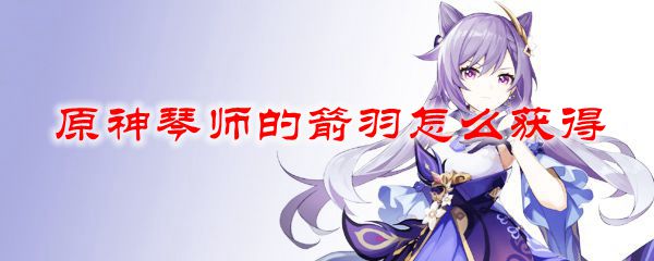 原神五星琴师的箭羽怎么获得-原神五星琴师的箭羽获得的方法