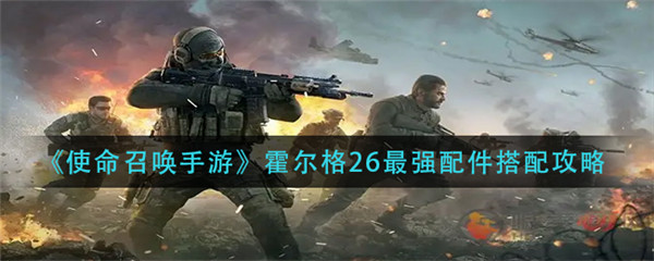 使命召唤手游霍尔格26配件怎么搭配-使命召唤手游霍尔格26配件搭配攻略